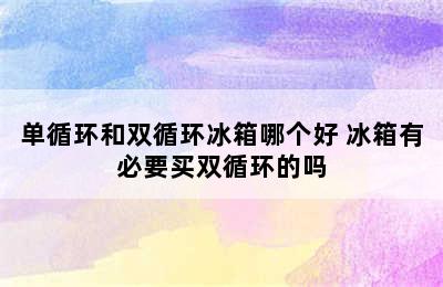 单循环和双循环冰箱哪个好 冰箱有必要买双循环的吗